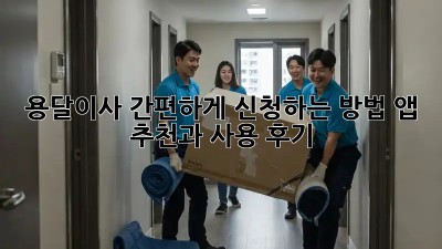 용달이사 간편하게 신청하는 방법! 앱 추천과 사용 후기